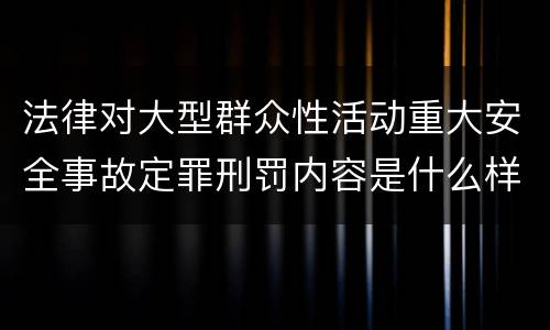 法律对大型群众性活动重大安全事故定罪刑罚内容是什么样