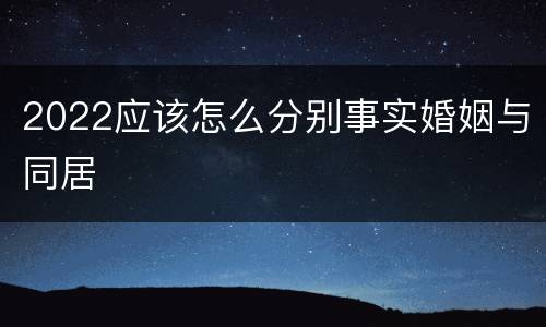 2022应该怎么分别事实婚姻与同居