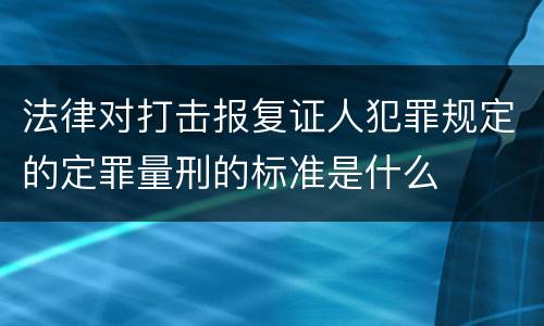 法律对打击报复证人犯罪规定的定罪量刑的标准是什么