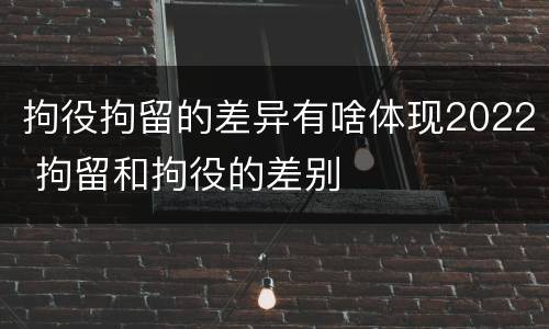 拘役拘留的差异有啥体现2022 拘留和拘役的差别
