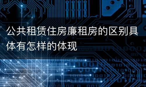 公共租赁住房廉租房的区别具体有怎样的体现