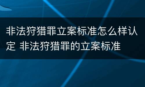 非法狩猎罪立案标准怎么样认定 非法狩猎罪的立案标准