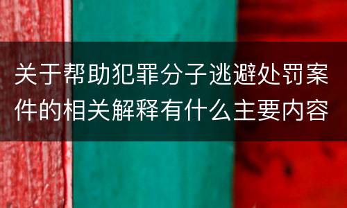 关于帮助犯罪分子逃避处罚案件的相关解释有什么主要内容
