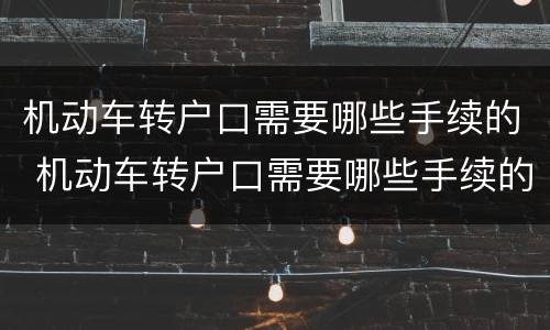 机动车转户口需要哪些手续的 机动车转户口需要哪些手续的材料