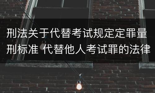 刑法关于代替考试规定定罪量刑标准 代替他人考试罪的法律规定