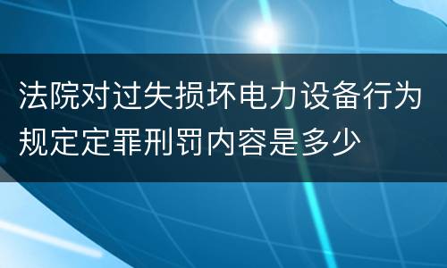 法院对过失损坏电力设备行为规定定罪刑罚内容是多少