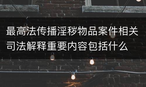 最高法传播淫秽物品案件相关司法解释重要内容包括什么