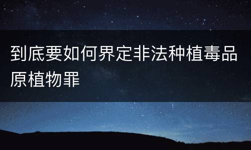 到底要如何界定非法种植毒品原植物罪