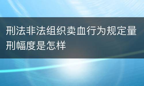 刑法非法组织卖血行为规定量刑幅度是怎样