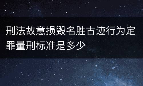 刑法故意损毁名胜古迹行为定罪量刑标准是多少