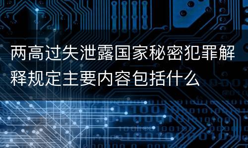 两高过失泄露国家秘密犯罪解释规定主要内容包括什么