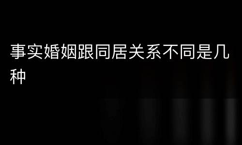 事实婚姻跟同居关系不同是几种