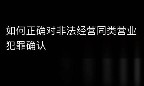 如何正确对非法经营同类营业犯罪确认