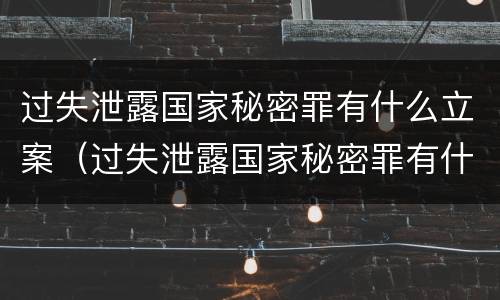 过失泄露国家秘密罪有什么立案（过失泄露国家秘密罪有什么立案条件）