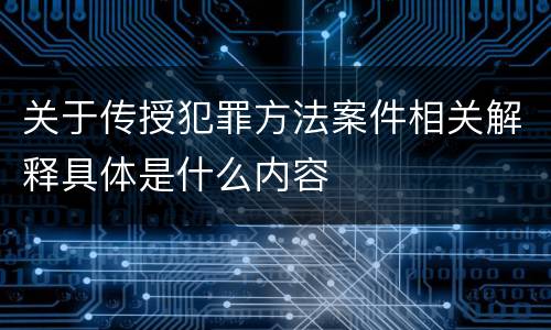 关于传授犯罪方法案件相关解释具体是什么内容