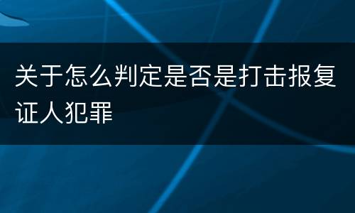 关于怎么判定是否是打击报复证人犯罪
