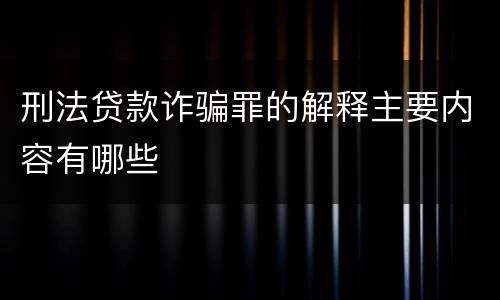 刑法贷款诈骗罪的解释主要内容有哪些