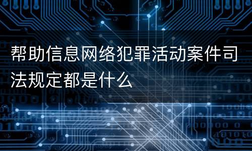 帮助信息网络犯罪活动案件司法规定都是什么