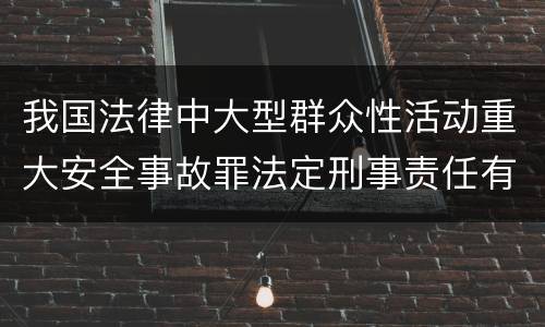 我国法律中大型群众性活动重大安全事故罪法定刑事责任有哪些