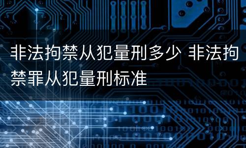 非法拘禁从犯量刑多少 非法拘禁罪从犯量刑标准