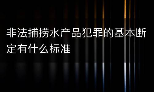 非法捕捞水产品犯罪的基本断定有什么标准
