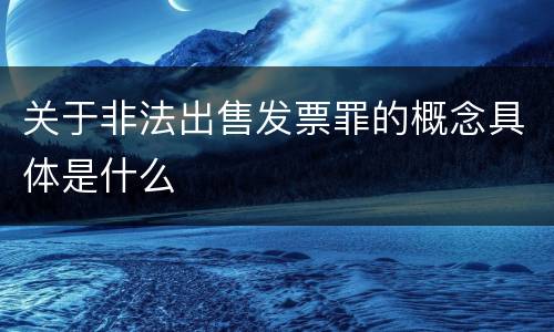 关于非法出售发票罪的概念具体是什么