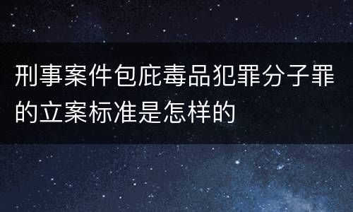 刑事案件包庇毒品犯罪分子罪的立案标准是怎样的