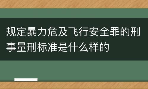 规定暴力危及飞行安全罪的刑事量刑标准是什么样的