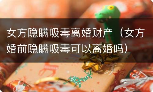女方隐瞒吸毒离婚财产（女方婚前隐瞒吸毒可以离婚吗）