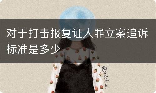 对于打击报复证人罪立案追诉标准是多少