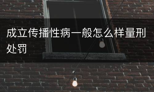 成立传播性病一般怎么样量刑处罚