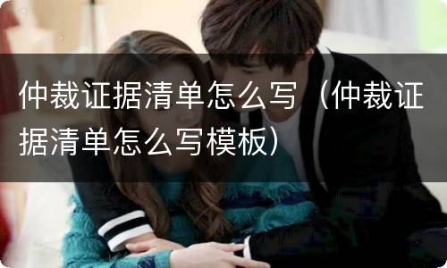 仲裁证据清单怎么写（仲裁证据清单怎么写模板）