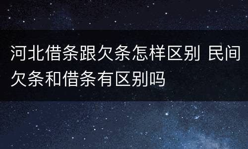 河北借条跟欠条怎样区别 民间欠条和借条有区别吗