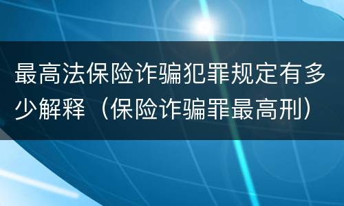 最高法保险诈骗犯罪规定有多少解释（保险诈骗罪最高刑）