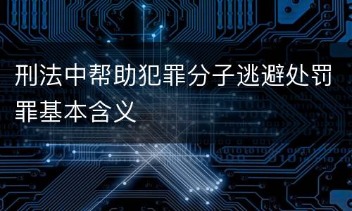 刑法中帮助犯罪分子逃避处罚罪基本含义