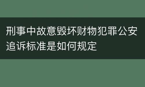 刑事中故意毁坏财物犯罪公安追诉标准是如何规定