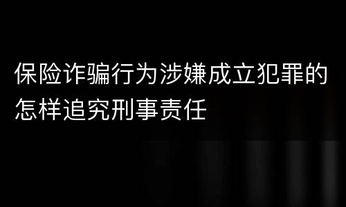 保险诈骗行为涉嫌成立犯罪的怎样追究刑事责任