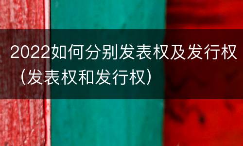 2022如何分别发表权及发行权（发表权和发行权）