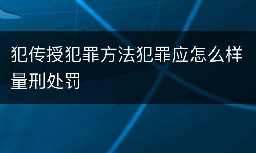 犯传授犯罪方法犯罪应怎么样量刑处罚