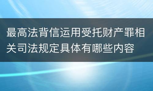 最高法背信运用受托财产罪相关司法规定具体有哪些内容