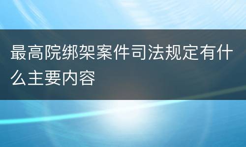 最高院绑架案件司法规定有什么主要内容
