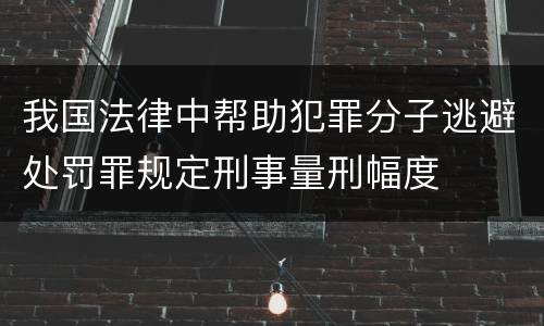 我国法律中帮助犯罪分子逃避处罚罪规定刑事量刑幅度