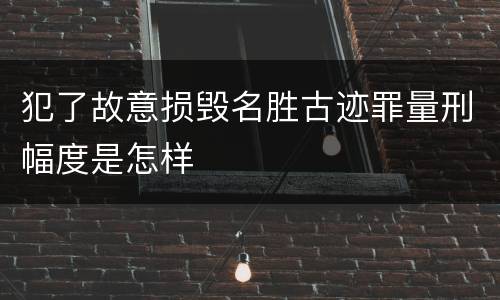 犯了故意损毁名胜古迹罪量刑幅度是怎样