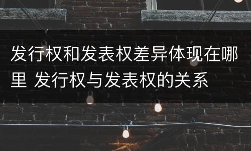 发行权和发表权差异体现在哪里 发行权与发表权的关系