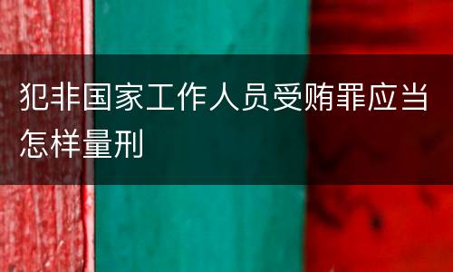 犯非国家工作人员受贿罪应当怎样量刑