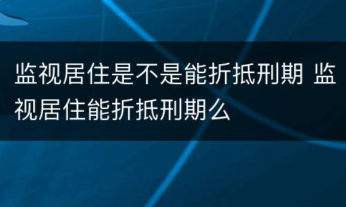 监视居住是不是能折抵刑期 监视居住能折抵刑期么