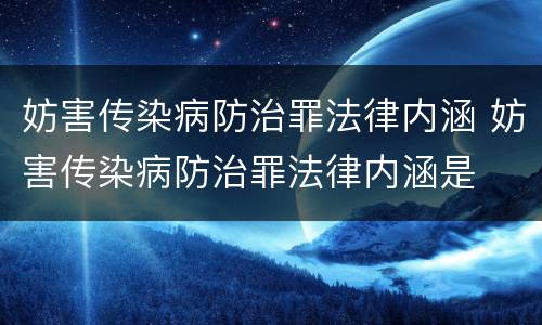 妨害传染病防治罪法律内涵 妨害传染病防治罪法律内涵是