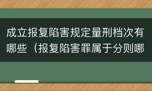 成立报复陷害规定量刑档次有哪些（报复陷害罪属于分则哪个部分）