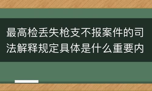 最高检丢失枪支不报案件的司法解释规定具体是什么重要内容
