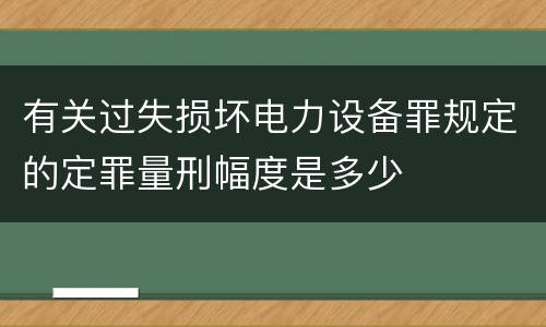 有关过失损坏电力设备罪规定的定罪量刑幅度是多少